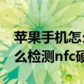 苹果手机怎么检测手机nfc是正常的（苹果怎么检测nfc硬件）