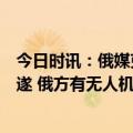 今日时讯：俄媒克宫称基辅试图出动两架无人机袭击克宫未遂 俄方有无人机袭击克里姆林宫莫斯科已禁飞无人机