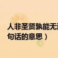 人非圣贤孰能无过这句话是什么意思（人非圣贤孰能无过这句话的意思）