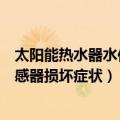 太阳能热水器水位传感器坏了的表现（太阳能热水器水位传感器损坏症状）