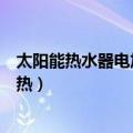 太阳能热水器电加热功能怎么使用（太阳能热水器怎么电加热）