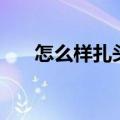 怎么样扎头发（变美只需学五种方法）