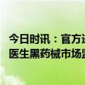今日时讯：官方进一步加强医疗美容行业监管 扫清黑机构黑医生黑药械市场监管总局答记者问