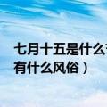 七月十五是什么节日有什么风俗（农历七月十五是什么节日有什么风俗）