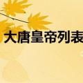 大唐皇帝列表及简介（大唐皇帝列表及介绍）