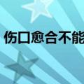伤口愈合不能吃什么（患者要具体了解一下）