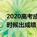 2020高考成绩什么时候公布（各省高考什么时候出成绩）
