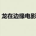 龙在边缘电影剧情（龙在边缘电影剧情介绍）