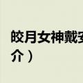皎月女神戴安娜简介（英雄联盟戴中的安娜简介）