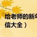 给老师的新年祝福短信（给老师的新年祝福短信大全）