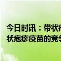 今日时讯：带状疱疹疫苗为何遇冷 从绿竹生物上市看国内带状疱疹疫苗的竞争格局