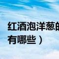 红酒泡洋葱的功效与作用（红酒泡洋葱的用途有哪些）