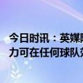 今日时讯：英媒阿森纳有信心今夏签下赖斯 莫耶斯赖斯的实力可在任何球队效力战曼城他会面临艰巨的任务