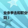 业余拳击和职业拳击有什么（关于业余拳击和职业拳击的区别）
