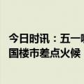 今日时讯：五一哪些城市相对火热 五一期间出游多看房少全国楼市差点火候