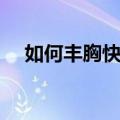 如何丰胸快有效（这些方法可以一起用）