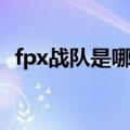 fpx战队是哪个国家的（fpx战队所属国家）