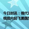 今日时讯：俄代表美不会同意搬迁联合国总部 无人机可能在俄境内起飞美国想分裂俄罗斯泽连斯基是牺牲品
