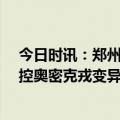 今日时讯：郑州38℃以上患者到院就诊要测核酸谣言 中疾控奥密克戎变异株再次感染只有少数需医疗干预