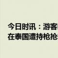 今日时讯：游客吐槽大理三月街长街宴定价高 3名中国游客在泰国遭持枪抢劫百万财物五一前大使馆曾提醒不要露富