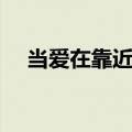 当爱在靠近歌词（当爱在靠近歌曲介绍）