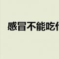 感冒不能吃什么东西（感冒需要注意什么）