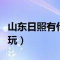 山东日照有什么好玩的地方（山东日照哪里好玩）