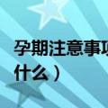 孕期注意事项及禁忌（孕期注意事项及禁忌是什么）