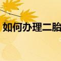 如何办理二胎准生证（二胎准生证怎么办理）
