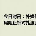 今日时讯：外媒俄油库频频成为无人机袭击目标 俄媒俄安全局阻止针对扎波罗热核电站负责人的空袭