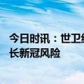今日时讯：世卫组织新冠病毒仍在致死和变异 世卫组织警告长新冠风险