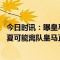 今日时讯：曝皇马有意穆萨迪亚和弗林蓬 邮报应对阿扎尔今夏可能离队皇马正在关注迪亚比