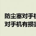 防尘塞对手机有损害是真的吗（防尘塞是不是对手机有损害）