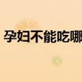 孕妇不能吃哪些东西（哪些食物孕妇不能吃）