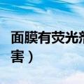 面膜有荧光剂还能用吗（含有荧光挤的面膜危害）