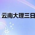 云南大理三日游（云南大理三日游怎么安排）