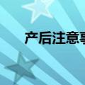 产后注意事项及禁忌（产后注意事项）