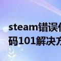 steam错误代码101怎么解决（steam错误代码101解决方法）