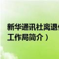 新华通讯社离退休干部工作局（关于新华通讯社离退休干部工作局简介）
