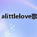 alittlelove歌词英文（alittlelove歌曲简介）