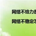 网络不给力是什么原因|网络不稳定怎么办（对于下面5种情况帮你解决）