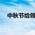 中秋节给领导祝福语（希望能帮助到您）