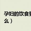 孕妇的饮食要注意些什么（孕妇饮食要禁忌什么）