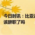 今日时讯：比亚迪长沙工厂现批量辞职 想到要上班就难受应该辞职了吗
