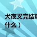 犬夜叉完结篇大结局（犬夜叉完结篇大结局是什么）