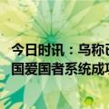 今日时讯：乌称已培训万名无人机操作欲反攻 乌军宣称用美国爱国者系统成功拦截俄高超音速导弹