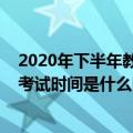 2020年下半年教师资格证报名时间（教师资格2020下半年考试时间是什么时候）