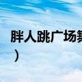 胖人跳广场舞穿什么衣服好看（具体穿着建议）