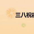 三八祝福语简短（值得大家收藏）