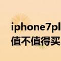 iphone7plus值得买吗（iphone7plus到底值不值得买）